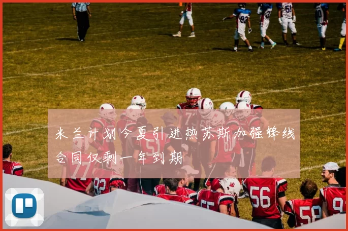 米兰计划今夏引进热苏斯加强锋线合同仅剩一年到期