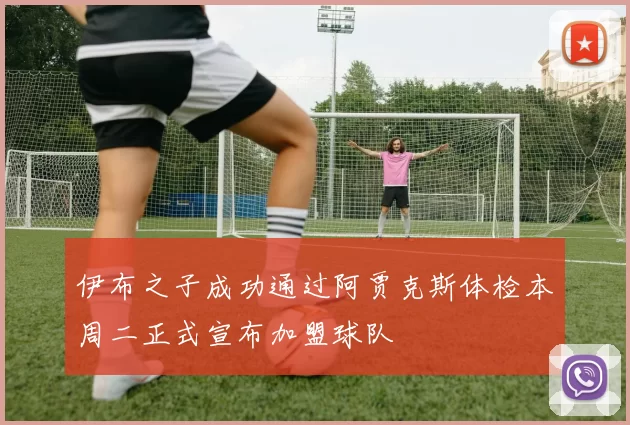 伊布之子成功通过阿贾克斯体检本周二正式宣布加盟球队