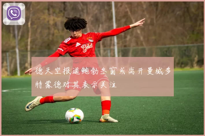 德天空报道鲍勃冬窗或离开曼城多特蒙德对其表示关注