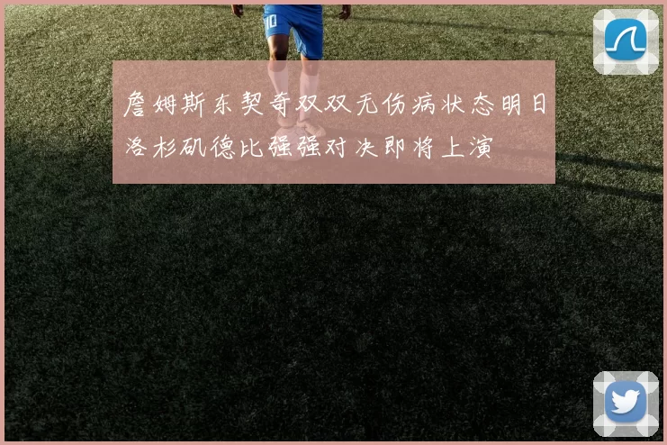 詹姆斯东契奇双双无伤病状态明日洛杉矶德比强强对决即将上演