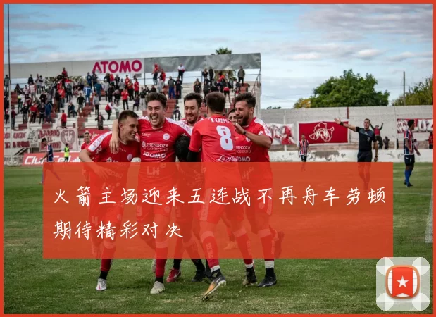火箭主场迎来五连战不再舟车劳顿期待精彩对决